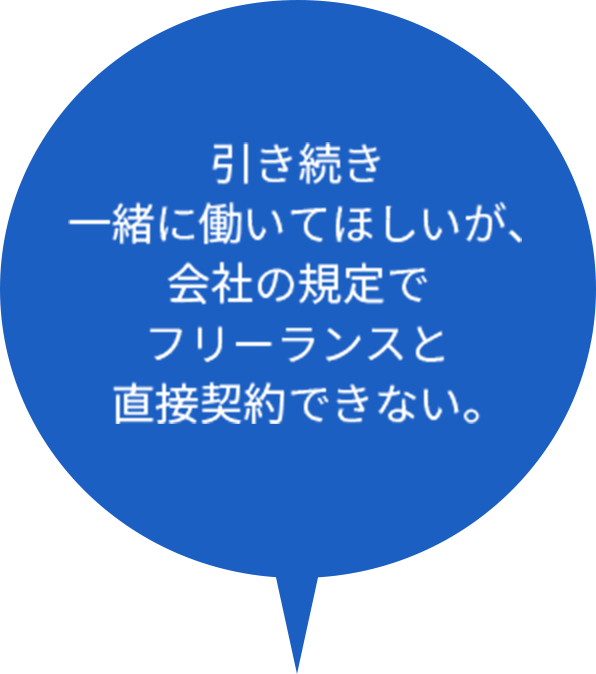 引き続き一緒に働いてほしいが、会社の規定でフリーランスと直接契約できない。