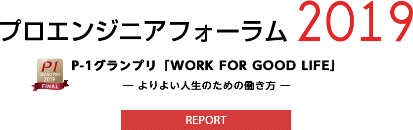 プロエンジニアフォーラム2019　P-1グランプリ「WORK FOR GOOD LIFE」　ーよりよい人生のための書き方ー