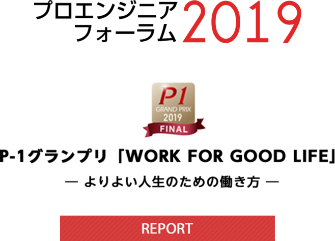 プロエンジニアフォーラム2019　P-1グランプリ「WORK FOR GOOD LIFE」　ーよりよい人生のための書き方ー